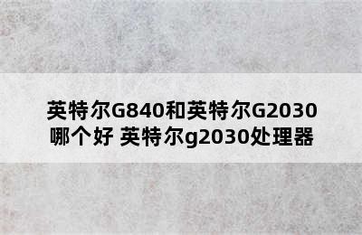 英特尔G840和英特尔G2030哪个好 英特尔g2030处理器